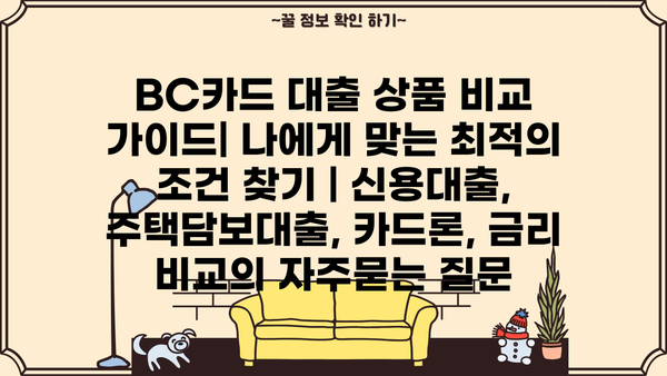 BC카드 대출 상품 비교 가이드| 나에게 맞는 최적의 조건 찾기 | 신용대출, 주택담보대출, 카드론, 금리 비교