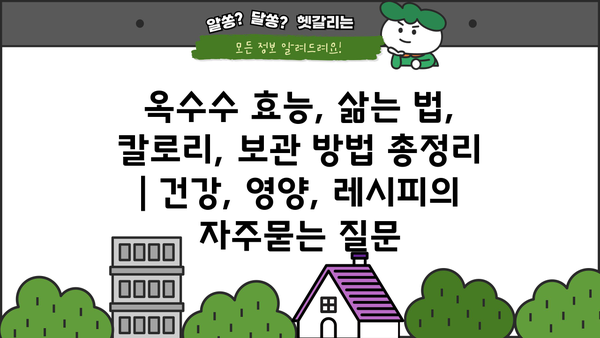 옥수수 효능, 삶는 법, 칼로리, 보관 방법 총정리 | 건강, 영양, 레시피
