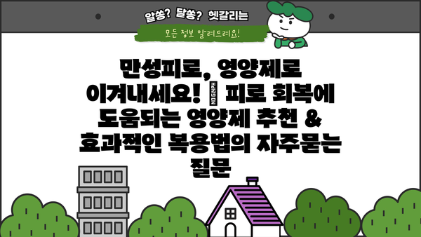 만성피로, 영양제로 이겨내세요! | 피로 회복에 도움되는 영양제 추천 & 효과적인 복용법