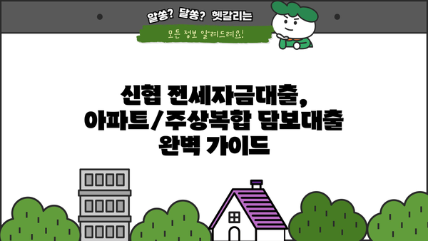신협 전세자금대출, 아파트/주상복합 담보대출 신청 완벽 가이드 | 신청 자격, 필요 서류, 금리, 주의 사항