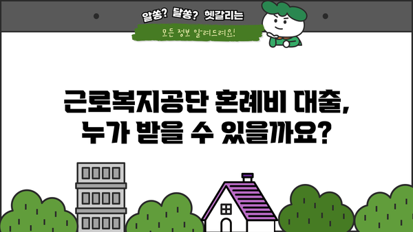 근로복지공단 혼례비 대출, 조건부터 신청까지 완벽 가이드 | 결혼 준비, 비용 지원, 대출 정보