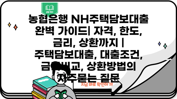 농협은행 NH주택담보대출 완벽 가이드| 자격, 한도, 금리, 상환까지 | 주택담보대출, 대출조건, 금리비교, 상환방법