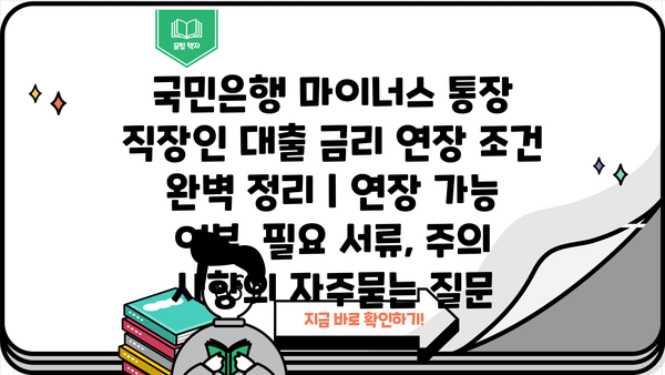 국민은행 마이너스 통장 직장인 대출 금리 연장 조건 완벽 정리 | 연장 가능 여부, 필요 서류, 주의 사항