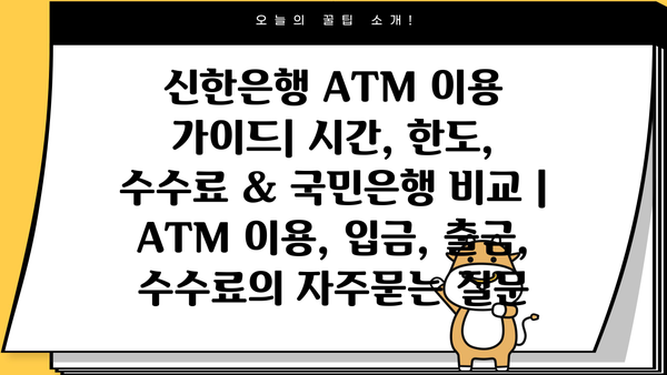신한은행 ATM 이용 가이드| 시간, 한도, 수수료 & 국민은행 비교 | ATM 이용, 입금, 출금, 수수료