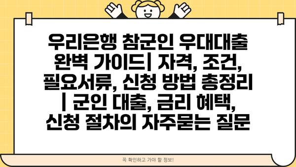 우리은행 참군인 우대대출 완벽 가이드| 자격, 조건, 필요서류, 신청 방법 총정리 | 군인 대출, 금리 혜택, 신청 절차