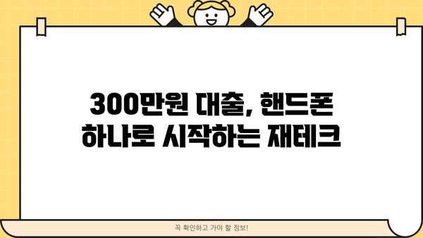 300만원 대출 꿀팁! 핸드폰으로 똑똑하게 재테크하는 방법 |  대출, 재테크, 핸드폰 활용, 꿀팁