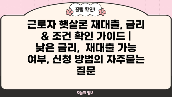 근로자 햇살론 재대출, 금리 & 조건 확인 가이드 |  낮은 금리,  재대출 가능 여부, 신청 방법