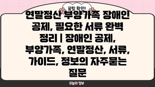 연말정산 부양가족 장애인 공제, 필요한 서류 완벽 정리 | 장애인 공제, 부양가족, 연말정산, 서류, 가이드, 정보