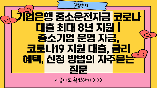 기업은행 중소운전자금 코로나 대출 최대 8년 지원 |  중소기업 운영 자금, 코로나19 지원 대출, 금리 혜택, 신청 방법