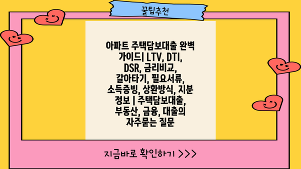 아파트 주택담보대출 완벽 가이드| LTV, DTI, DSR, 금리비교, 갈아타기, 필요서류, 소득증빙, 상환방식, 지분 정보 | 주택담보대출, 부동산, 금융, 대출