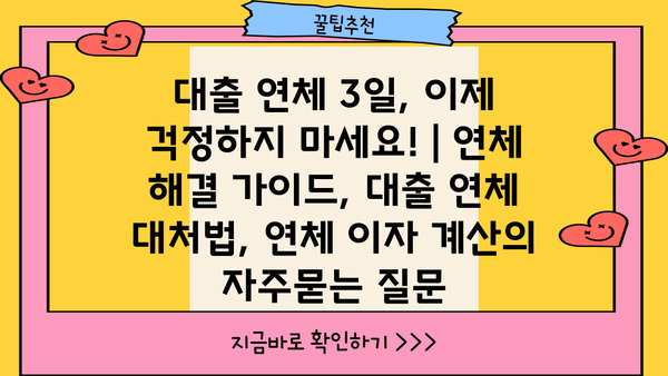 대출 연체 3일, 이제 걱정하지 마세요! | 연체 해결 가이드, 대출 연체 대처법, 연체 이자 계산