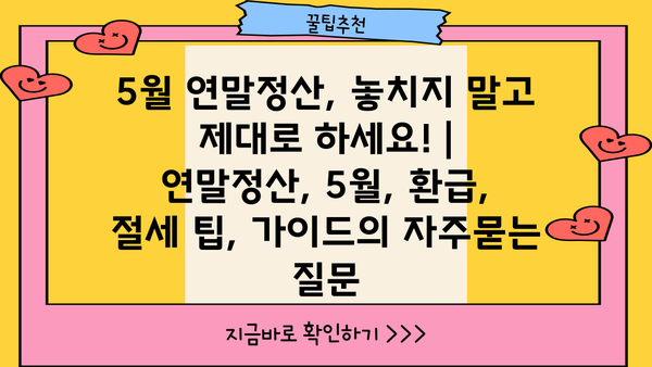 5월 연말정산, 놓치지 말고 제대로 하세요! | 연말정산, 5월, 환급, 절세 팁, 가이드