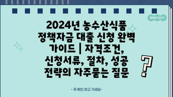 2024년 농수산식품 정책자금 대출 신청 완벽 가이드 | 자격조건, 신청서류, 절차, 성공 전략