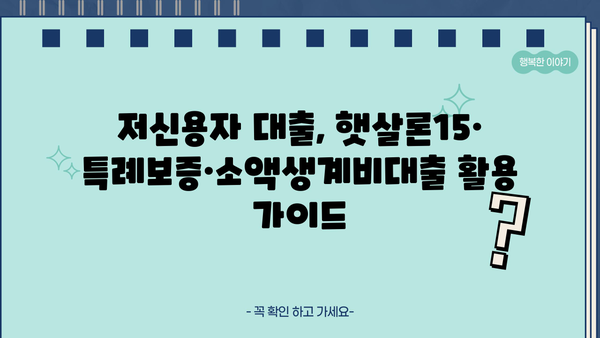 저신용자·신용불량자, 햇살론15·특례보증·소액생계비대출로 어떻게 대출받을까? | 대출가능 조건, 신청방법, 성공사례 총정리