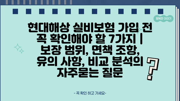 현대해상 실비보험 가입 전 꼭 확인해야 할 7가지 | 보장 범위, 면책 조항, 유의 사항, 비교 분석