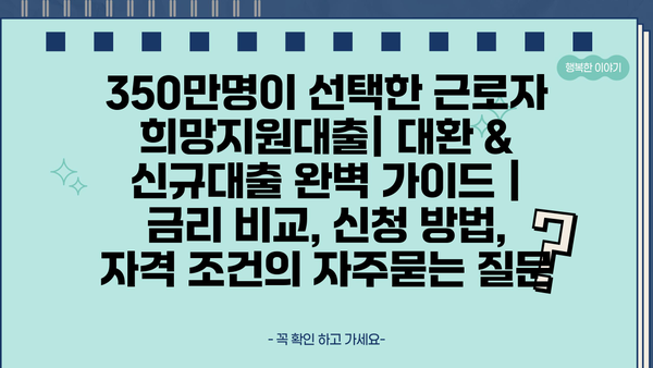 350만명이 선택한 근로자 희망지원대출| 대환 & 신규대출 완벽 가이드 | 금리 비교, 신청 방법, 자격 조건