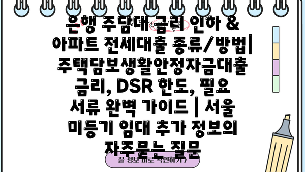 은행 주담대 금리 인하 & 아파트 전세대출 종류/방법| 주택담보생활안정자금대출 금리, DSR 한도, 필요 서류 완벽 가이드 | 서울 미등기 임대 추가 정보