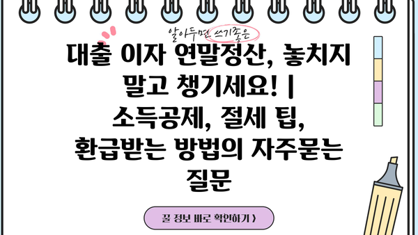 대출 이자 연말정산, 놓치지 말고 챙기세요! | 소득공제, 절세 팁, 환급받는 방법