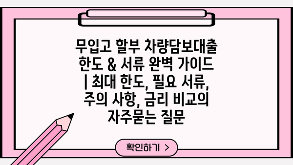 무입고 할부 차량담보대출 한도 & 서류 완벽 가이드 | 최대 한도, 필요 서류, 주의 사항, 금리 비교