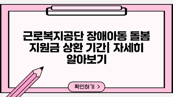 근로복지공단 장애아동 미취학아동 돌봄 지원금 상환 기간| 자세히 알아보기 | 장애아동, 돌봄 지원, 상환 기간,  근로복지공단