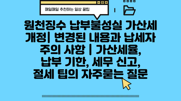 원천징수 납부불성실 가산세 개정| 변경된 내용과 납세자 주의 사항 | 가산세율, 납부 기한, 세무 신고, 절세 팁