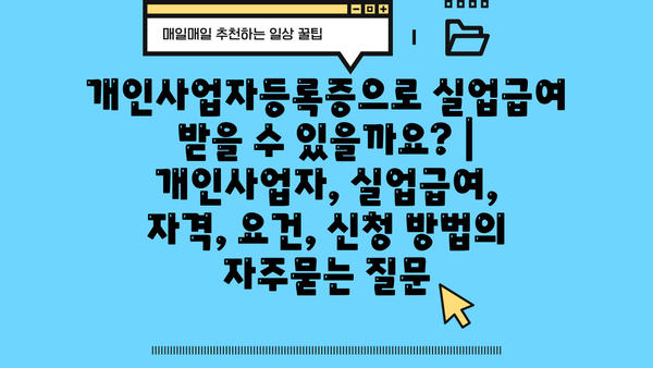 개인사업자등록증으로 실업급여 받을 수 있을까요? | 개인사업자, 실업급여, 자격, 요건, 신청 방법