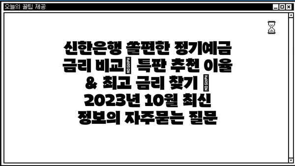 신한은행 쏠편한 정기예금 금리 비교| 특판 추천 이율 & 최고 금리 찾기 | 2023년 10월 최신 정보