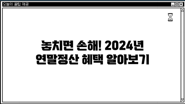 2024 연말정산 간소화서비스 마감일은 언제? 꿀팁까지 총정리! | 연말정산, 간소화, 마감일, 혜택, 팁