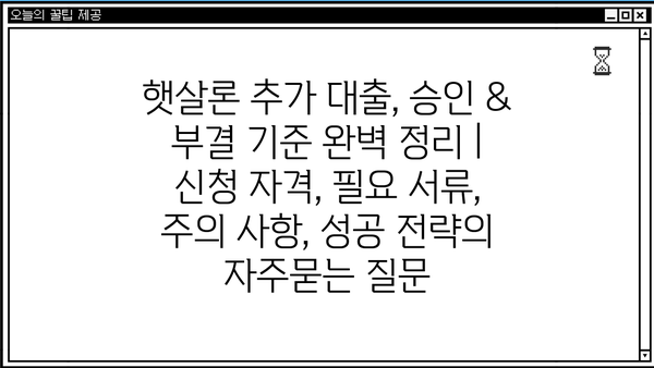 햇살론 추가 대출, 승인 & 부결 기준 완벽 정리 | 신청 자격, 필요 서류, 주의 사항, 성공 전략