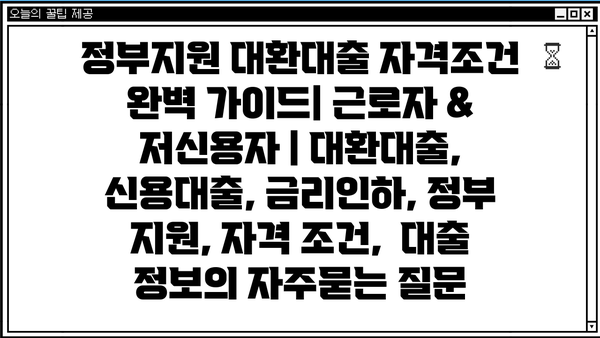 정부지원 대환대출 자격조건 완벽 가이드| 근로자 & 저신용자 | 대환대출, 신용대출, 금리인하, 정부 지원, 자격 조건,  대출 정보