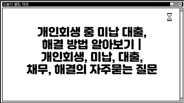 개인회생 중 미납 대출, 해결 방법 알아보기 | 개인회생, 미납, 대출, 채무, 해결