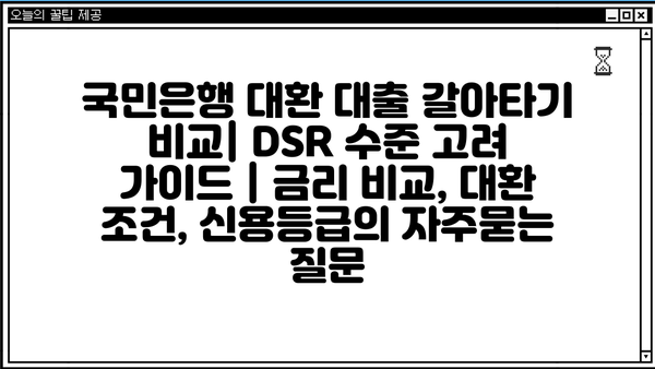 국민은행 대환 대출 갈아타기 비교| DSR 수준 고려 가이드 | 금리 비교, 대환 조건, 신용등급