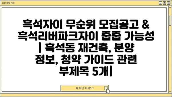 흑석자이 무순위 모집공고 & 흑석리버파크자이 줍줍 가능성 | 흑석동 재건축, 분양 정보, 청약 가이드