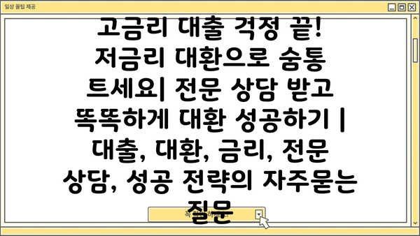 고금리 대출 걱정 끝! 저금리 대환으로 숨통 트세요| 전문 상담 받고 똑똑하게 대환 성공하기 | 대출, 대환, 금리, 전문 상담, 성공 전략