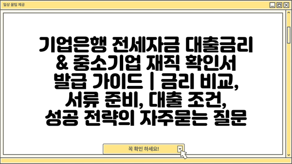 기업은행 전세자금 대출금리 & 중소기업 재직 확인서 발급 가이드 | 금리 비교, 서류 준비, 대출 조건, 성공 전략