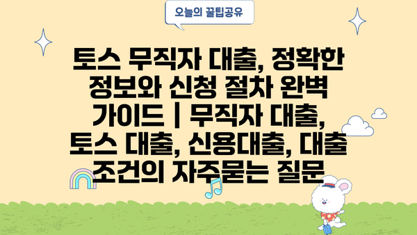 토스 무직자 대출, 정확한 정보와 신청 절차 완벽 가이드 | 무직자 대출, 토스 대출, 신용대출, 대출 조건