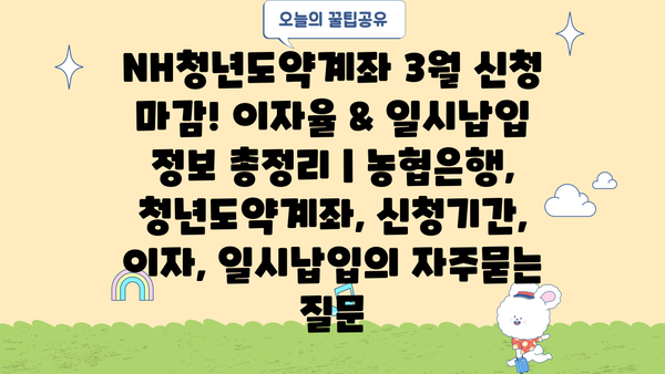 NH청년도약계좌 3월 신청 마감! 이자율 & 일시납입 정보 총정리 | 농협은행, 청년도약계좌, 신청기간, 이자, 일시납입