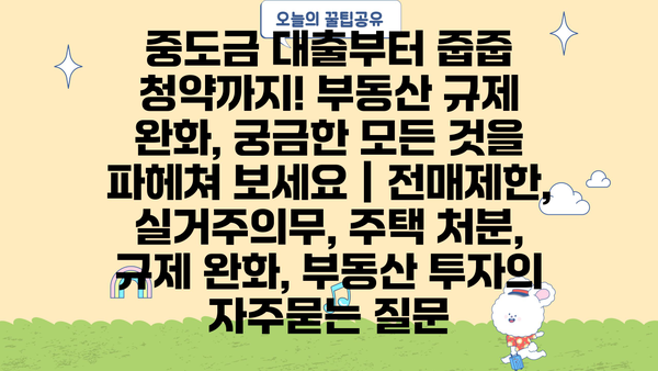 중도금 대출부터 줍줍 청약까지! 부동산 규제 완화, 궁금한 모든 것을 파헤쳐 보세요 | 전매제한, 실거주의무, 주택 처분, 규제 완화, 부동산 투자