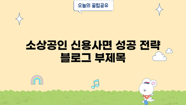 소상공인 신용사면 성공 전략|  단계별 가이드 & 지원 정보 | 신용회복, 사업자대출, 재기 지원