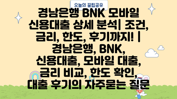 경남은행 BNK 모바일 신용대출 상세 분석| 조건, 금리, 한도, 후기까지! | 경남은행, BNK, 신용대출, 모바일 대출, 금리 비교, 한도 확인, 대출 후기