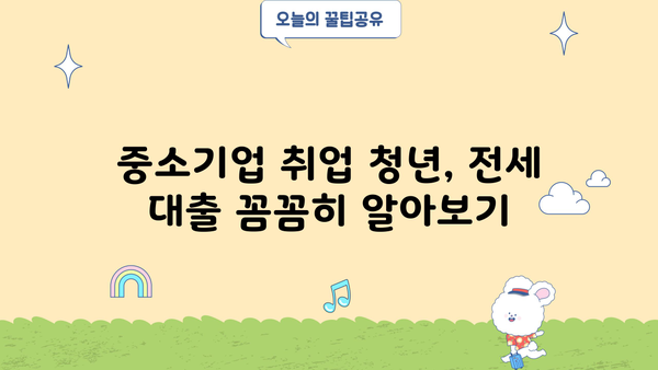 중소기업 취업 청년, 전세 대출 꼼꼼히 알아보기| 대상, 한도, 이자, 필요 서류 완벽 가이드 | 중소기업 청년 전세자금 대출, 전세대출 조건,  청년 전세대출, 중소기업 취업