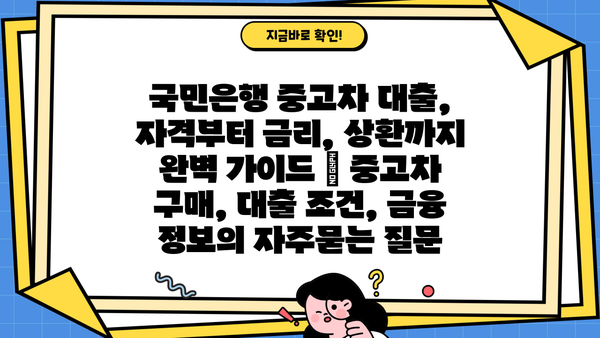 국민은행 중고차 대출, 자격부터 금리, 상환까지 완벽 가이드 | 중고차 구매, 대출 조건, 금융 정보