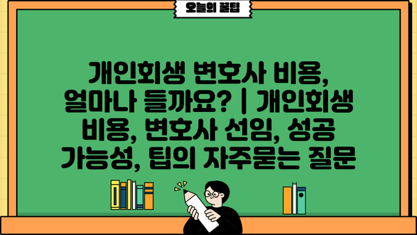 개인회생 변호사 비용, 얼마나 들까요? | 개인회생 비용, 변호사 선임, 성공 가능성, 팁