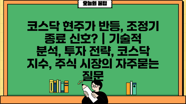 코스닥 현주가 반등, 조정기 종료 신호? | 기술적 분석, 투자 전략, 코스닥 지수, 주식 시장