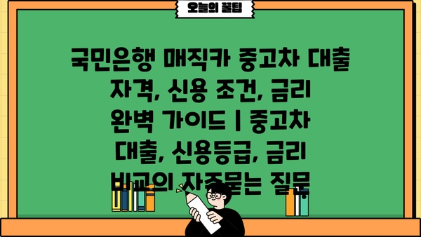 국민은행 매직카 중고차 대출 자격, 신용 조건, 금리 완벽 가이드 | 중고차 대출, 신용등급, 금리 비교