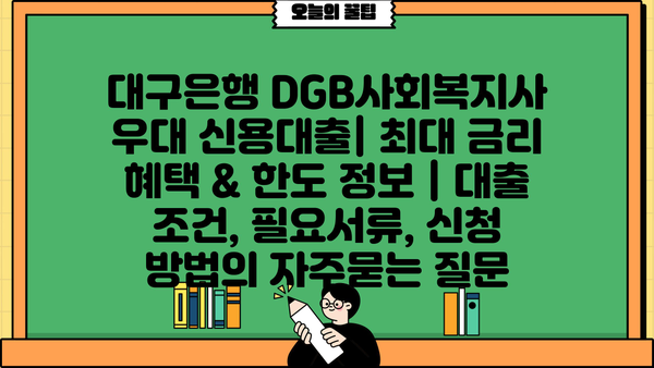 대구은행 DGB사회복지사 우대 신용대출| 최대 금리 혜택 & 한도 정보 | 대출 조건, 필요서류, 신청 방법