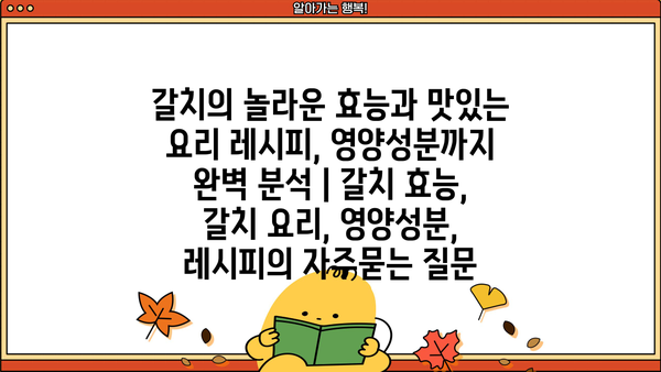 갈치의 놀라운 효능과 맛있는 요리 레시피, 영양성분까지 완벽 분석 | 갈치 효능, 갈치 요리, 영양성분, 레시피