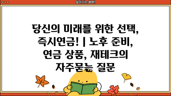 당신의 미래를 위한 선택, 즉시연금! | 노후 준비, 연금 상품, 재테크