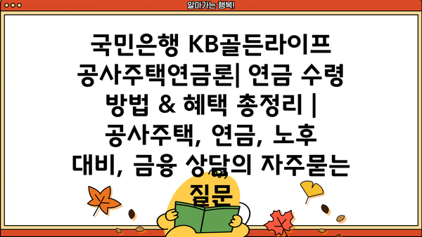 국민은행 KB골든라이프 공사주택연금론| 연금 수령 방법 & 혜택 총정리 | 공사주택, 연금, 노후 대비, 금융 상담