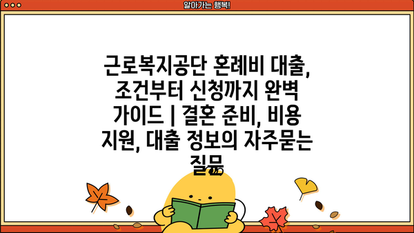 근로복지공단 혼례비 대출, 조건부터 신청까지 완벽 가이드 | 결혼 준비, 비용 지원, 대출 정보